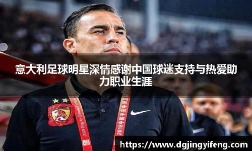 意大利足球明星深情感谢中国球迷支持与热爱助力职业生涯